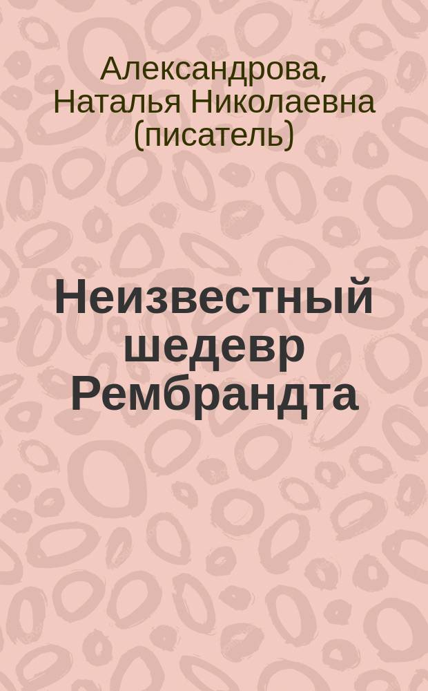 Неизвестный шедевр Рембрандта : роман