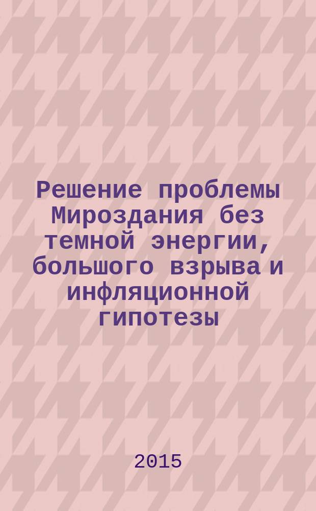 Решение проблемы Мироздания без темной энергии, большого взрыва и инфляционной гипотезы : природа естественного искривления распространения светового луча, новый вид усилий - бумерангова сила, она же прецессионная сила - гарант стабильности вселенских систем разного ранга, энергодинамические предпосылки взрыва новых и сверхновых звезд, объяснение феномена образования остросфокусированных сверхмощных лучей в недрах "черных дыр" с позиций физики Ньютона, доказательство замкнутости и постоянства количества массы-энергии Вселенной, механизмы осуществления этого постоянства, форма и размеры Вселенной