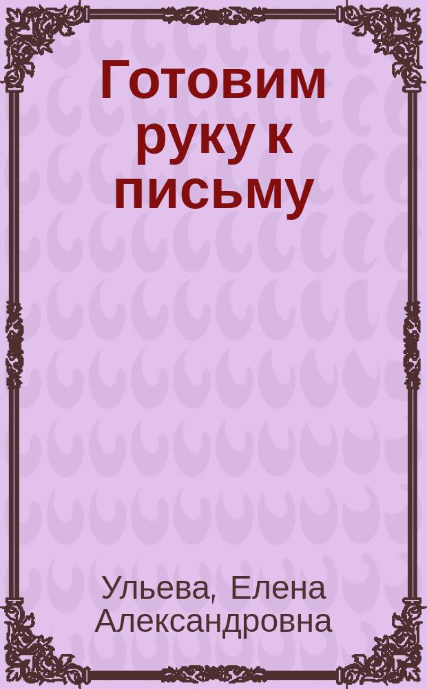 Готовим руку к письму : тетрадь для занятий с детьми 4-5 лет