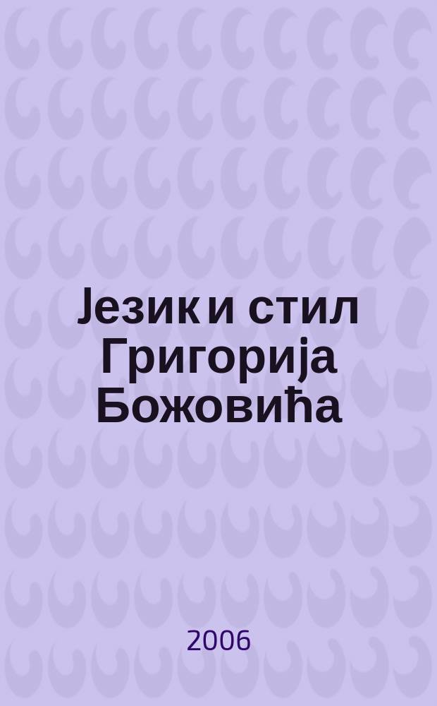 Jезик и стил Григориjа Божовића : зборник за Научног скупа одржаног 16. и 17. фебруара 2005. године у Косовској Митровици и Зубином Потоку = Язык и стиль Григория Божовича