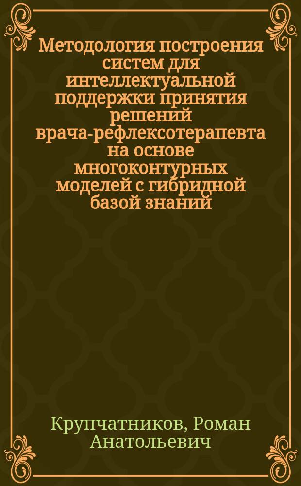 Методология построения систем для интеллектуальной поддержки принятия решений врача-рефлексотерапевта на основе многоконтурных моделей с гибридной базой знаний : автореферат диссертации на соискание ученой степени доктора технических наук : специальность 05.11.17 <Приборы, системы и изделия медицинского назначения>