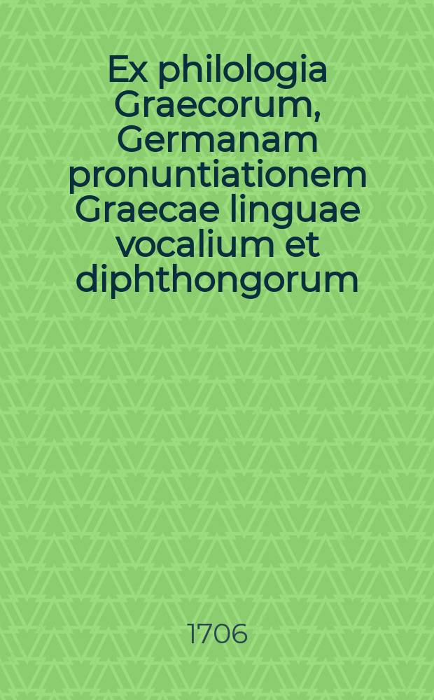 ... Ex philologia Graecorum, Germanam pronuntiationem Graecae linguae vocalium et diphthongorum