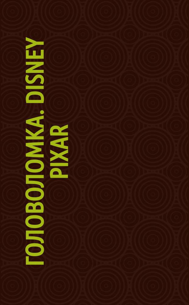 Головоломка. Disney Pixar : для детей младшего школьного возраста : 0+