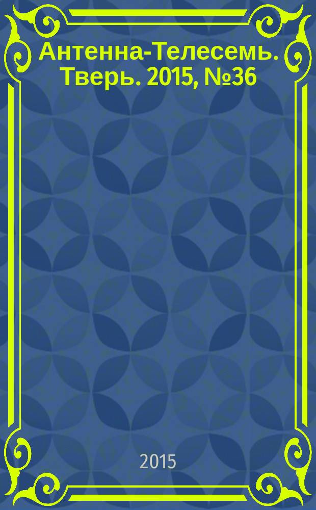 Антенна-Телесемь. Тверь. 2015, № 36 (656)
