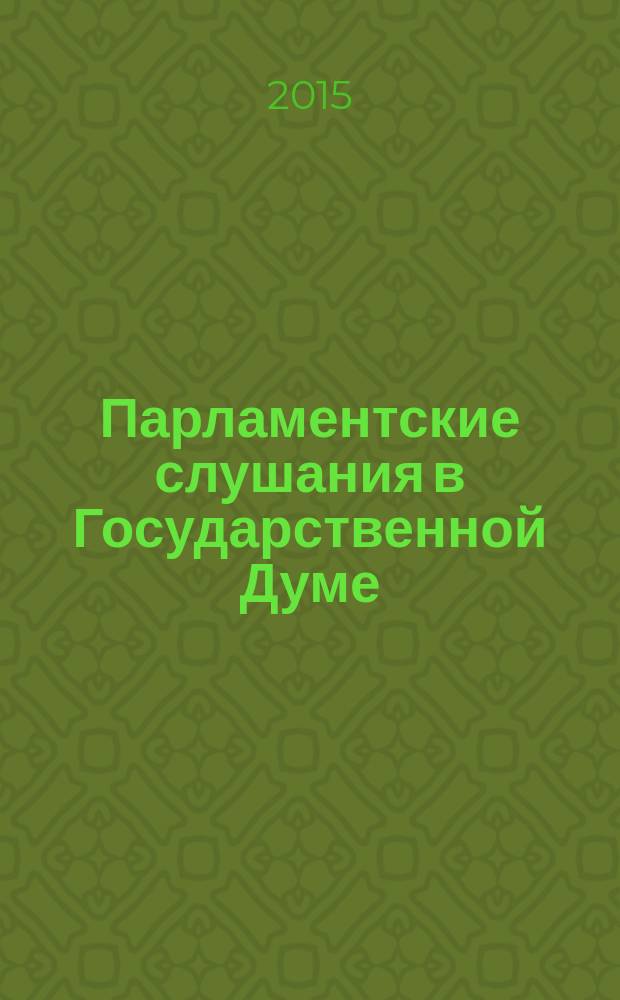 Парламентские слушания в Государственной Думе : (Хроника, аннот., обзор). Вып. 40