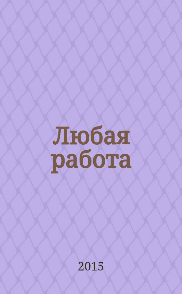 Любая работа : еженедельный инф. каталог вакансий. 2015, № 22 (1184)
