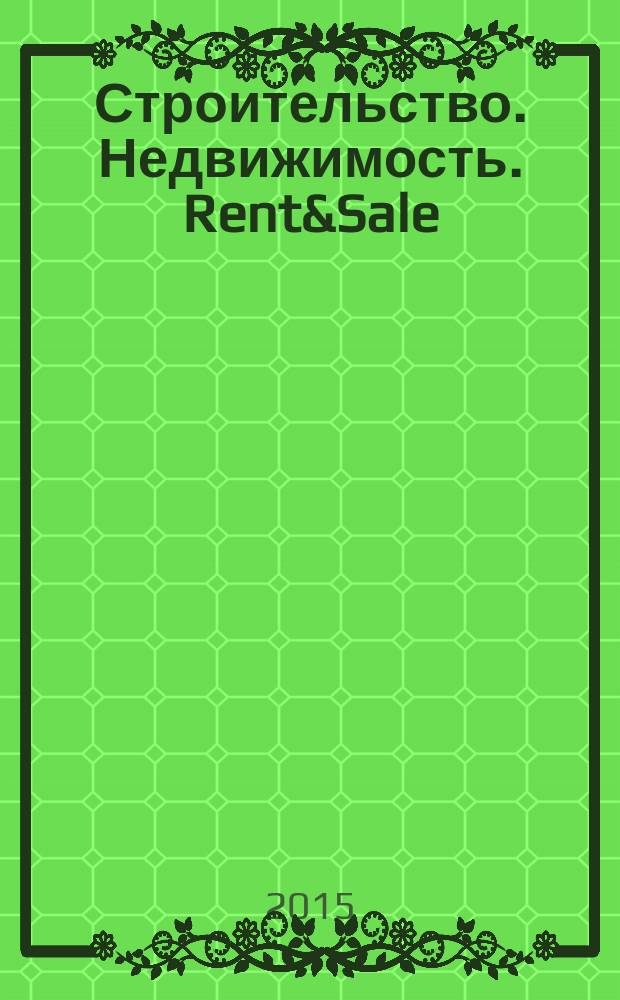 Строительство. Недвижимость. Rent&Sale : рекламно-информационный журнал. 2015, № 8 (143)