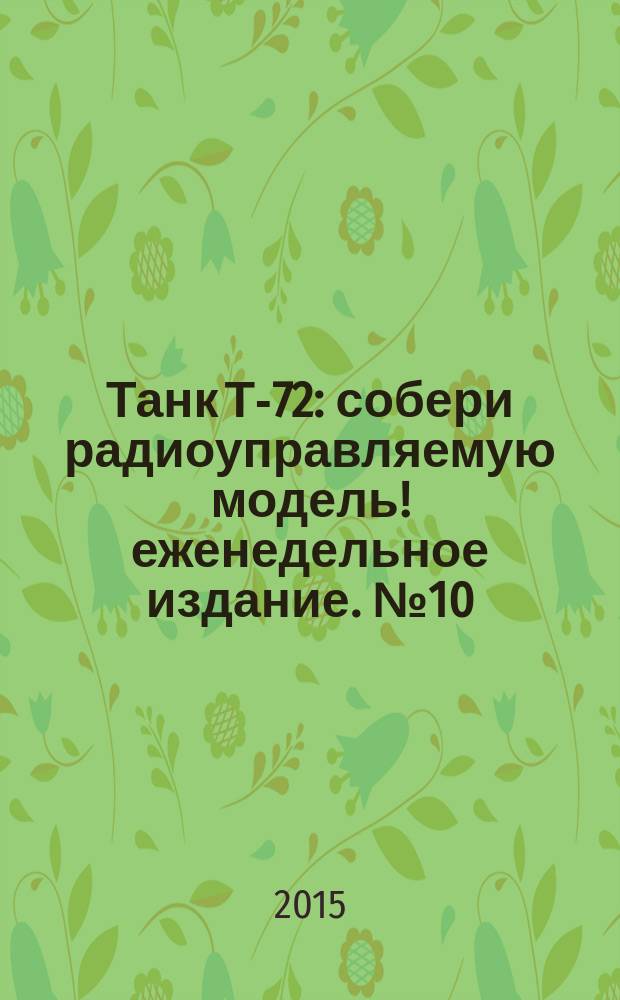 Танк Т-72 : собери радиоуправляемую модель !еженедельное издание. № 10