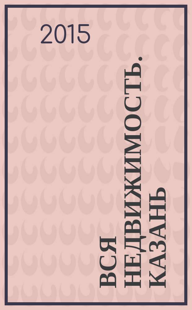 Вся недвижимость. Казань : рекламно-информационное издание. 2015, № 18 (501)
