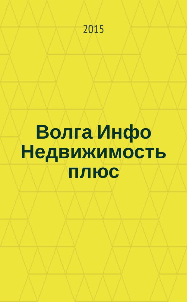 Волга Инфо Недвижимость плюс : недвижимость Тольятти. 2015, № 5 (52)