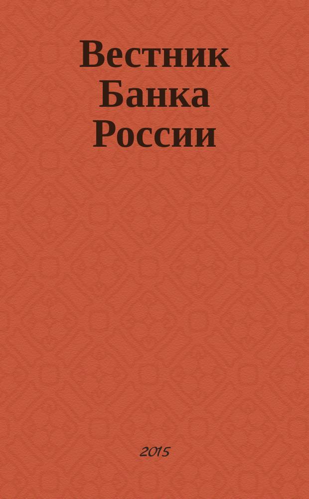 Вестник Банка России : Оператив. информ. Центр. банка Рос. Федерации. 2015, № 72/73 (1668/1669)