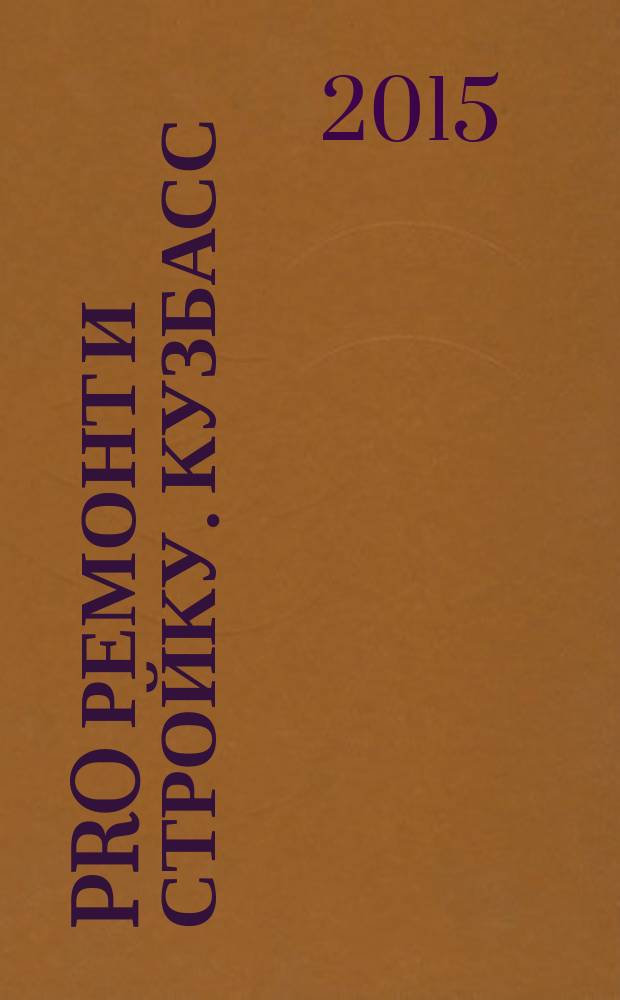 PRO Ремонт и Стройку. Кузбасс : профессиональный журнал для тех, кто строит и ремонтирует. 2015, № 8 (287)