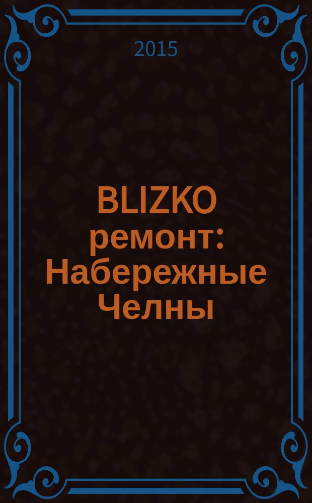 BLIZKO ремонт: Набережные Челны : рекламный каталог строительных и отделочных работ. 2015, № 16 (58)