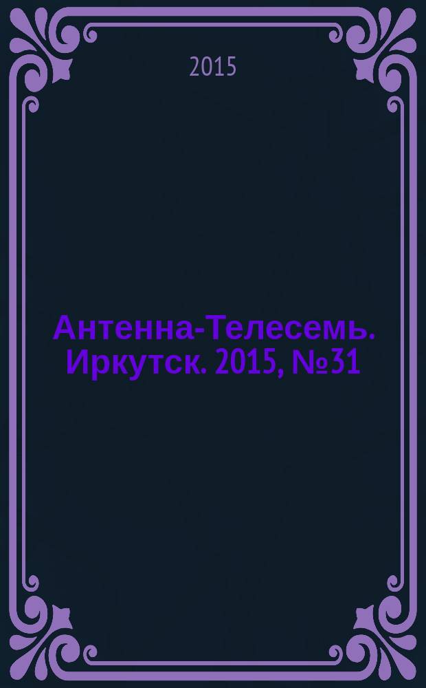 Антенна-Телесемь. Иркутск. 2015, № 31 (561)