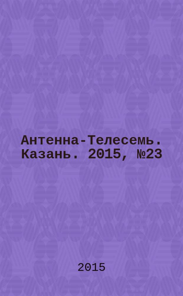 Антенна-Телесемь. Казань. 2015, № 23 (758)