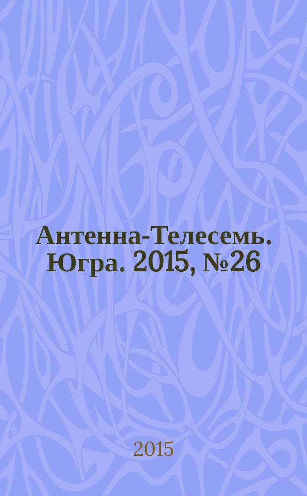 Антенна-Телесемь. Югра. 2015, № 26 (765)