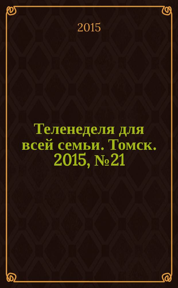 Теленеделя для всей семьи. Томск. 2015, № 21 (667)