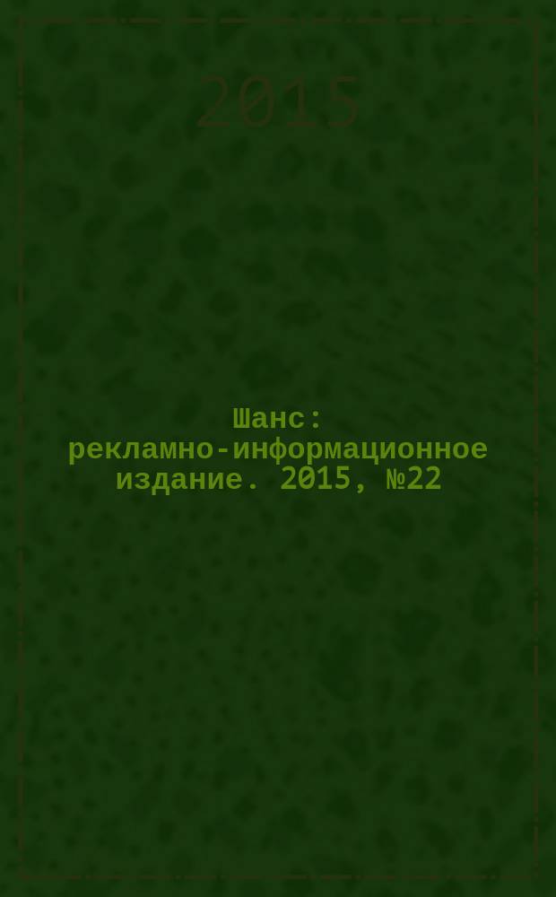Шанс : рекламно-информационное издание. 2015, № 22 (639)