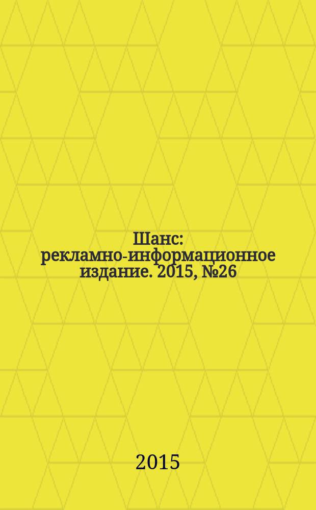 Шанс : рекламно-информационное издание. 2015, № 26 (643)