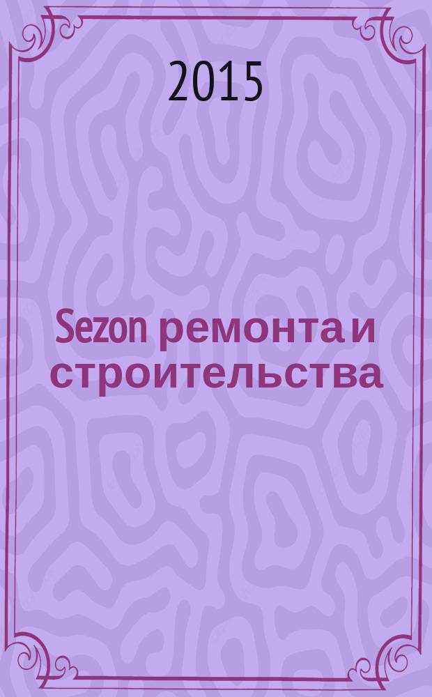 Sezon ремонта и строительства : рекламно-информационное издание. 2015, № 6 (17)
