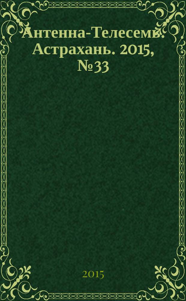 Антенна-Телесемь. Астрахань. 2015, № 33 (938) : Астрахань-Волгоград