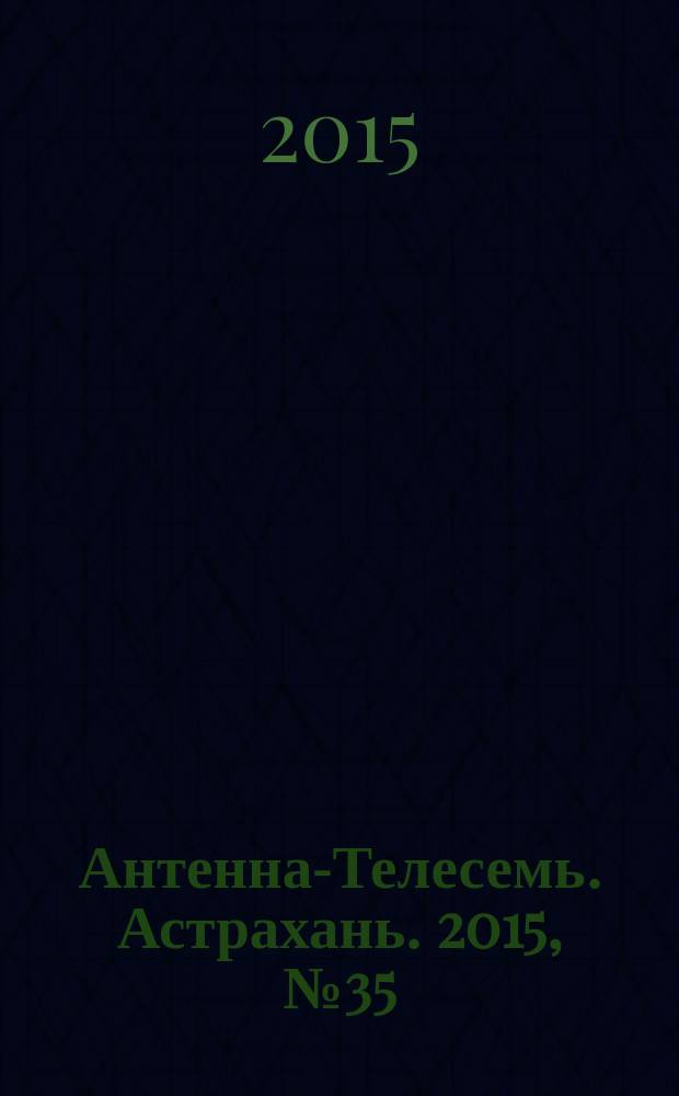 Антенна-Телесемь. Астрахань. 2015, № 35 (940) : Астрахань-Волгоград
