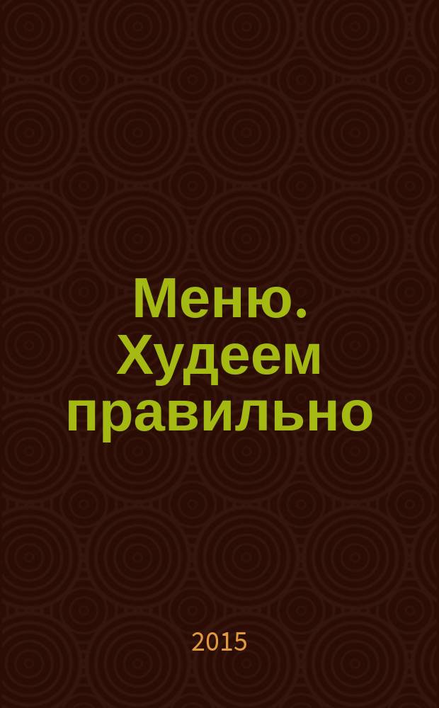 Меню. Худеем правильно : лучшие рецепты для тех, кто следит за весом. 2015, № 3