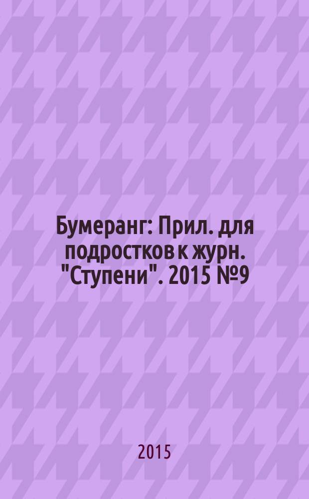 Бумеранг : Прил. для подростков к журн. "Ступени". 2015 № 9 (273)