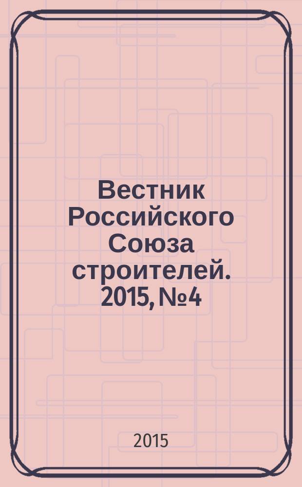 Вестник Российского Союза строителей. 2015, № 4