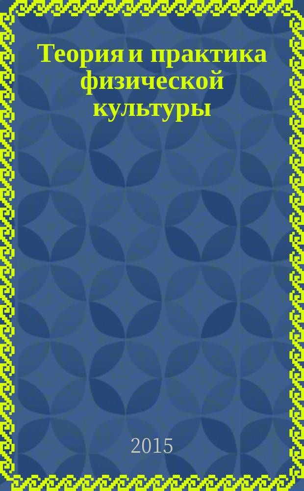 Теория и практика физической культуры : Науч.-попул. журн. Орган Всесоюз. ком. по делам физ. культуры и спорта при СНК Союза ССР. 2015, № 8