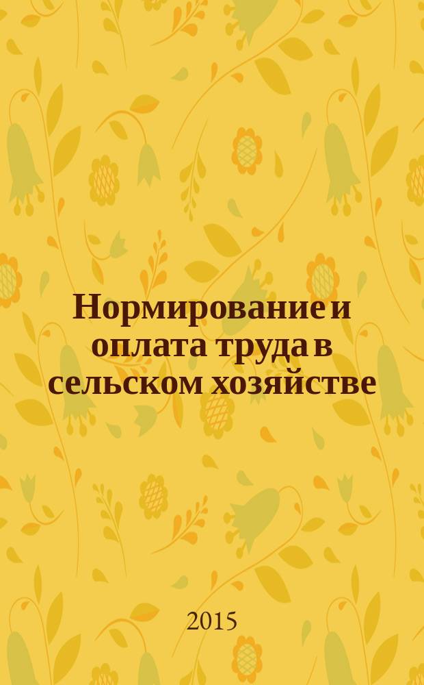 Нормирование и оплата труда в сельском хозяйстве : Ежемес. науч.-практ. журн. 2015, 8