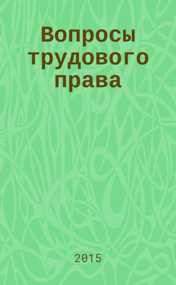 Вопросы трудового права : ежемесячный научно-практический журнал официальное издание Московского общества трудового права и права социального обеспечения. 2015, № 8