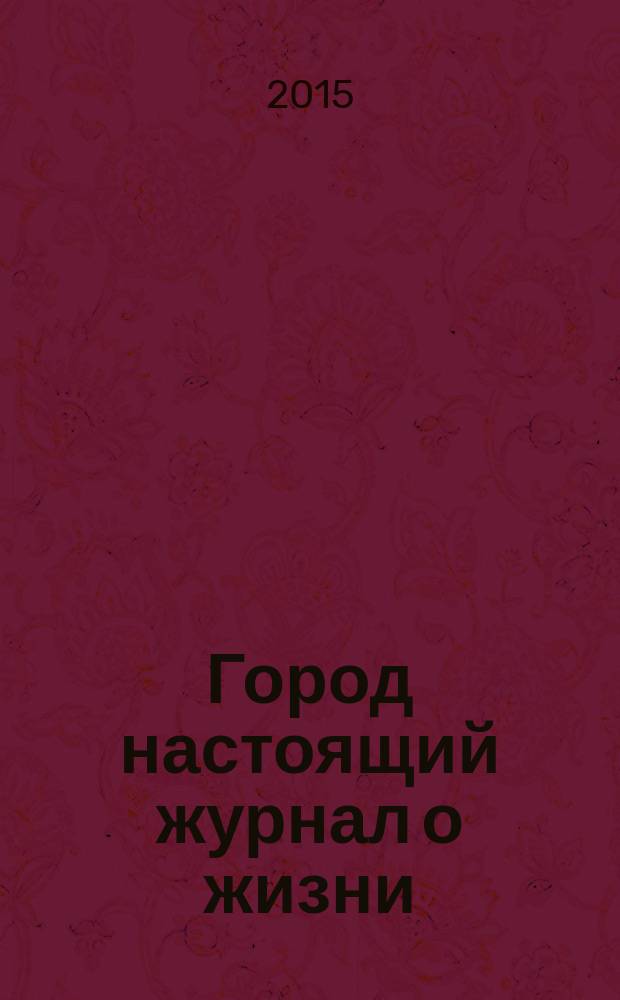 Город настоящий журнал о жизни : рекламно-информационный журнал. 2015, № 3 (3)