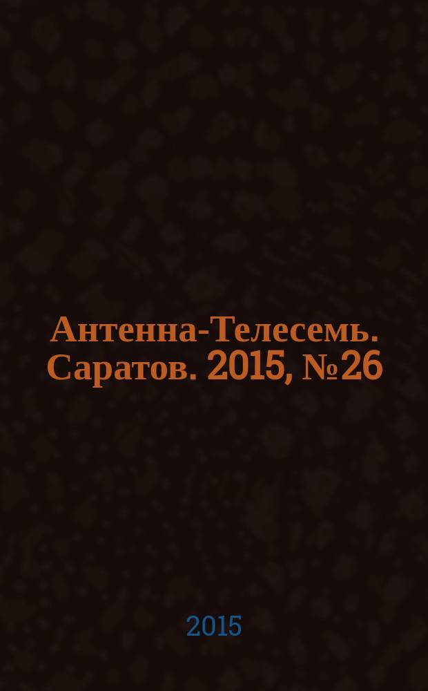Антенна-Телесемь. Саратов. 2015, № 26 (703)