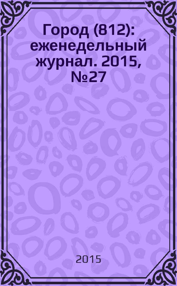 Город (812) : еженедельный журнал. 2015, № 27 (313)