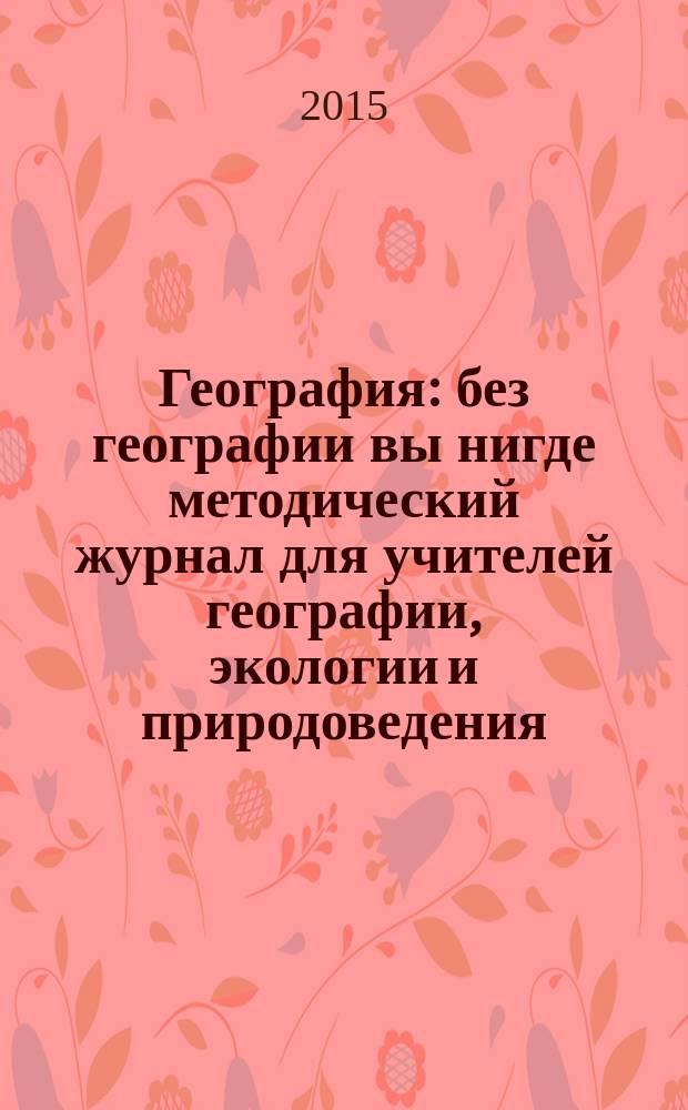 География : без географии вы нигде методический журнал для учителей географии, экологии и природоведения. 2015, № 7/8 (954)