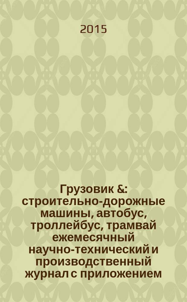 Грузовик & : строительно-дорожные машины, автобус, троллейбус, трамвай ежемесячный научно-технический и производственный журнал с приложением. 2015, № 8