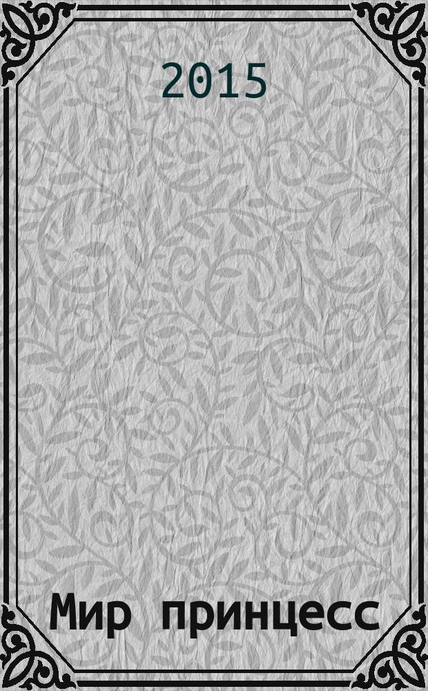 Мир принцесс : журнал для настоящих принцесс !издание для досуга для детей старшего дошкольного возраста. 2015, № 10 (202)