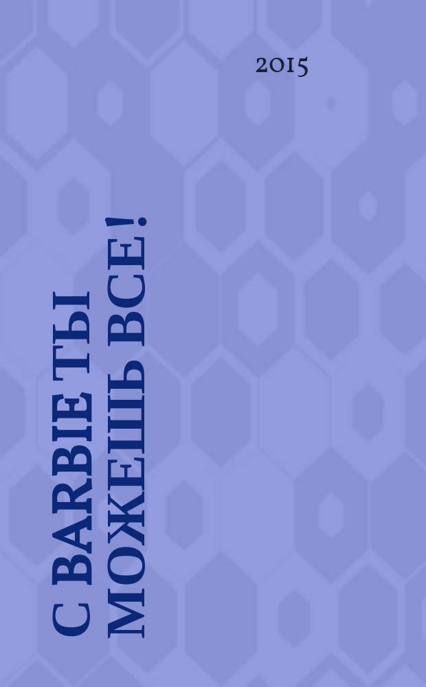 С Barbie ты можешь все ! : Коллекция нарядов журнал издание для досуга издание для детей старшего дошкольного возраста. 2015, № 9 (9)