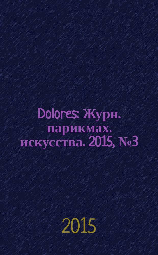 Dolores : Журн. парикмах. искусства. 2015, № 3 (84)