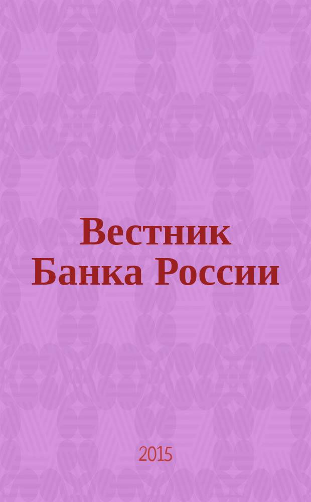 Вестник Банка России : Оператив. информ. Центр. банка Рос. Федерации. 2015, № 76 (1672)