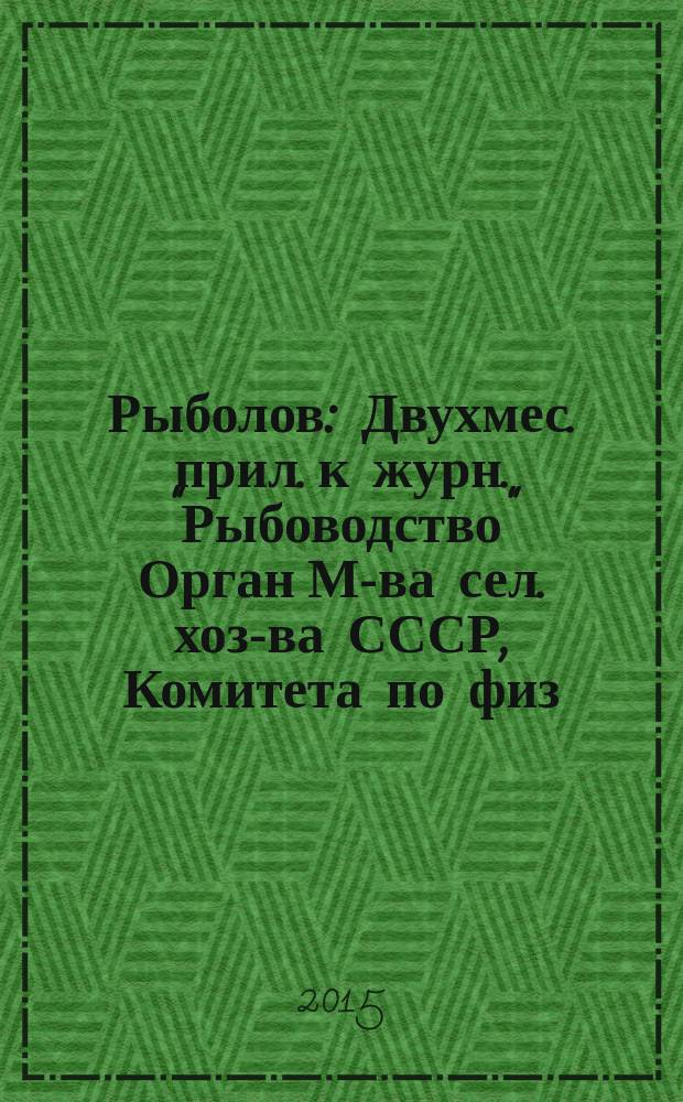 Рыболов : Двухмес. прил. к журн. "Рыбоводство" Орган М-ва сел. хоз-ва СССР, Комитета по физ. культуре и спорту при Совете Министров СССР, Союза обществ охотников и рыболовов РСФСР. 2015, 6