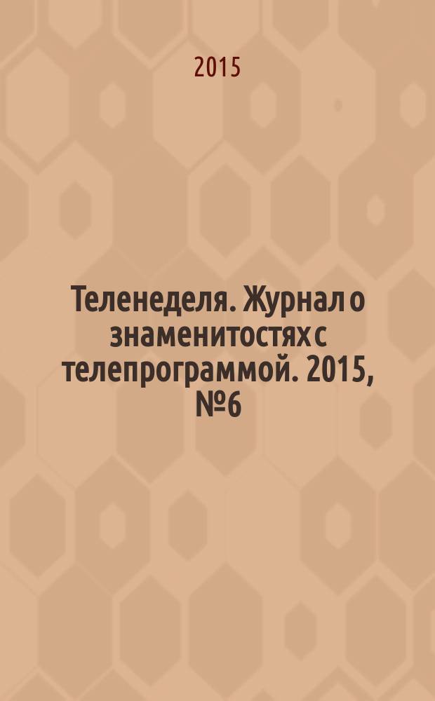 Теленеделя. Журнал о знаменитостях с телепрограммой. 2015, № 6 (36)