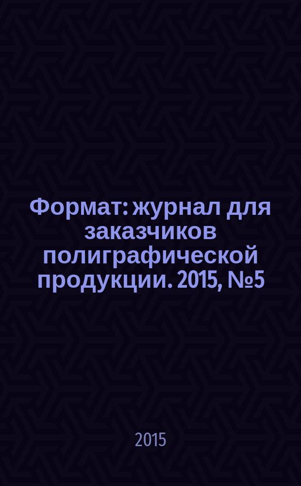 Формат : журнал для заказчиков полиграфической продукции. 2015, № 5 (100)