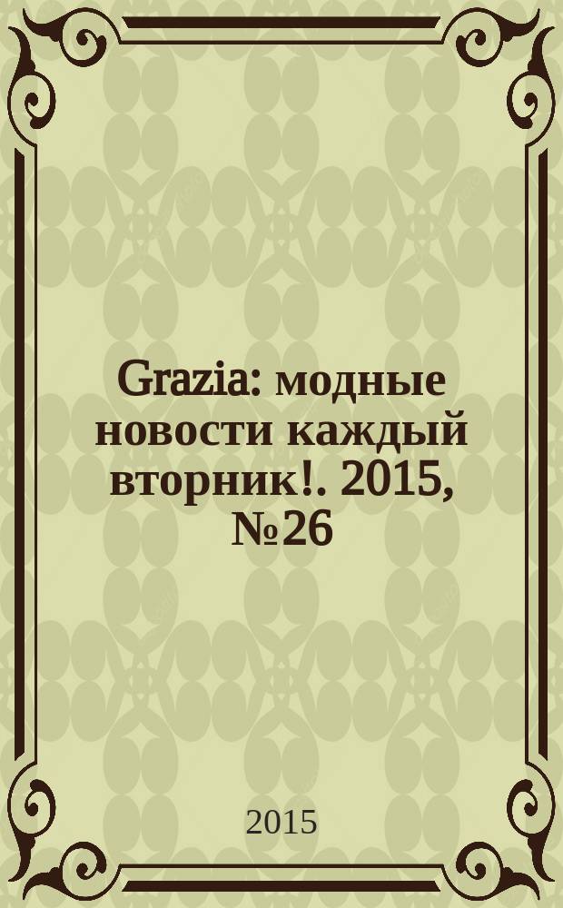 Grazia : модные новости каждый вторник !. 2015, № 26