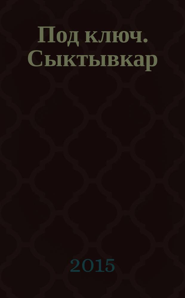 Под ключ. Сыктывкар : строительство. Ремонт. Интерьер каталог. 2015, № 4 (57)