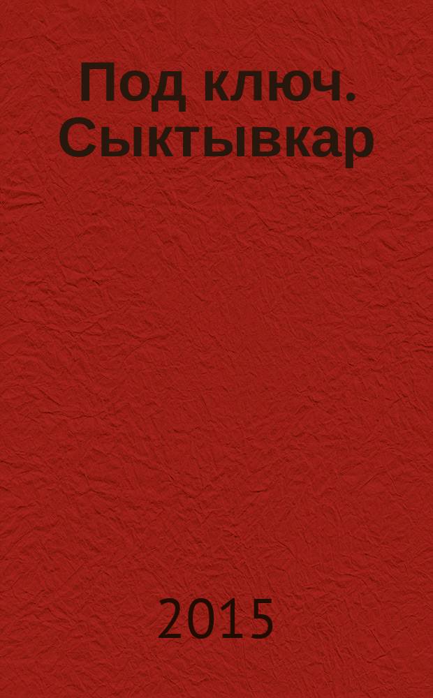 Под ключ. Сыктывкар : строительство. Ремонт. Интерьер каталог. 2015, № 2 (55)
