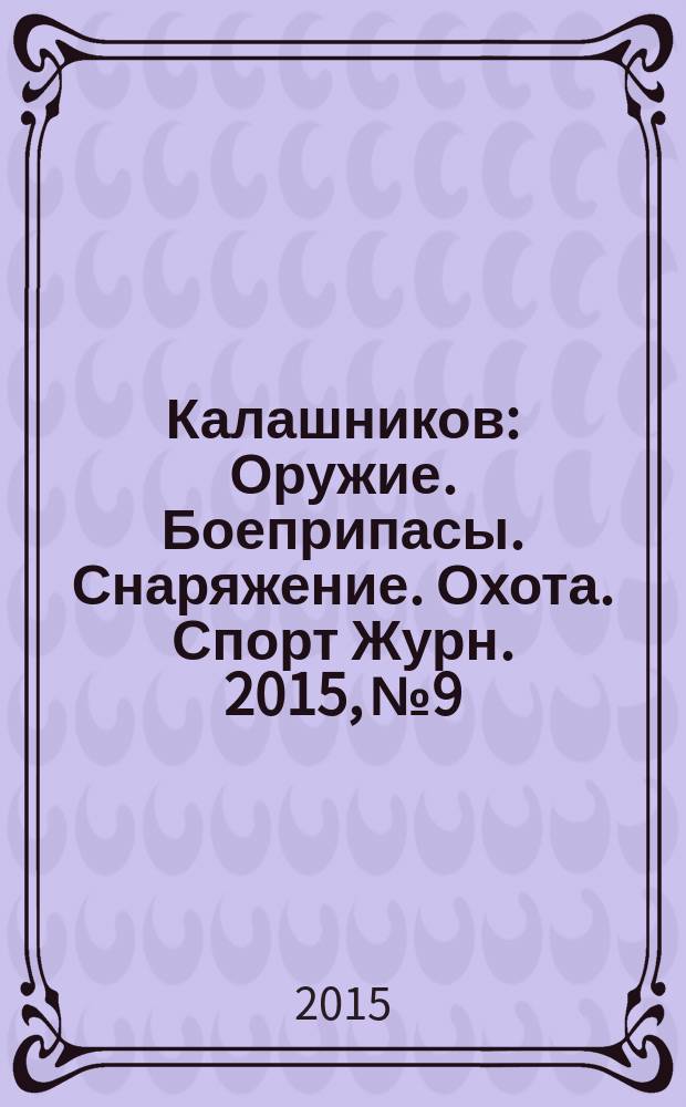 Калашников : Оружие. Боеприпасы. Снаряжение. Охота. Спорт Журн. 2015, № 9