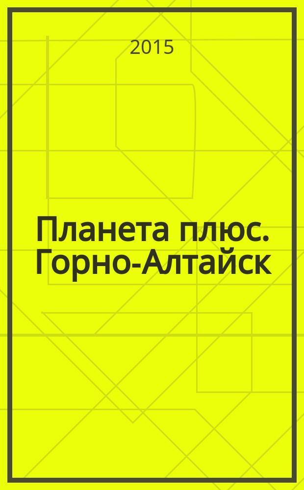 Планета плюс. Горно-Алтайск : рекламно-информационный журнал. 2015, № 10 (585)