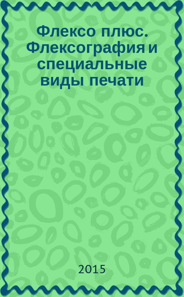Флексо плюс. Флексография и специальные виды печати : Науч.-техн. журн. для интересующихся флексограф., глубокой, трафарет., тампон. и др. спец. видами печати, их применением, особенностями их, допеч., печ. и отделоч. технологий. 2015, № 4 (106)